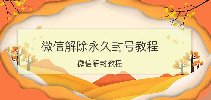 微信解除永久封号教程 微信解封教程